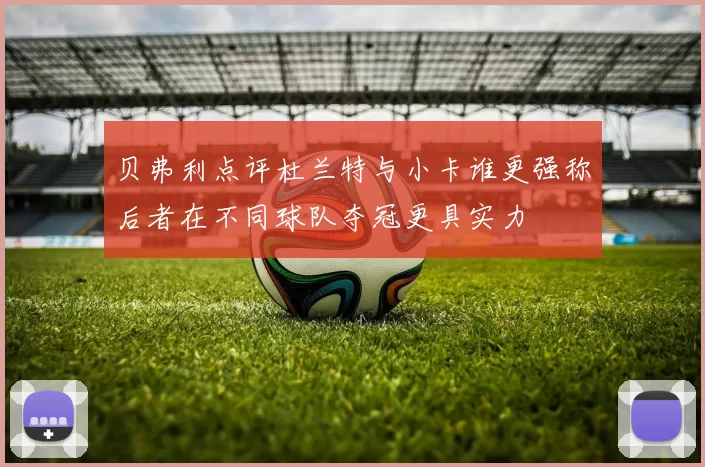 贝弗利点评杜兰特与小卡谁更强称后者在不同球队夺冠更具实力
