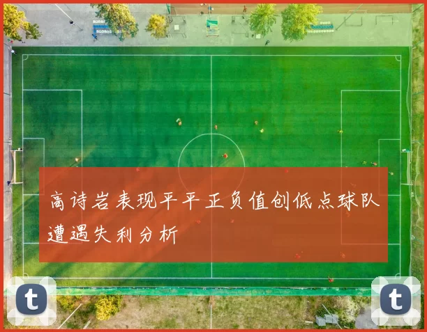高诗岩表现平平正负值创低点球队遭遇失利分析