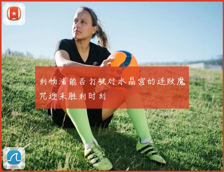 利物浦能否打破对水晶宫的连败魔咒迎来胜利时刻