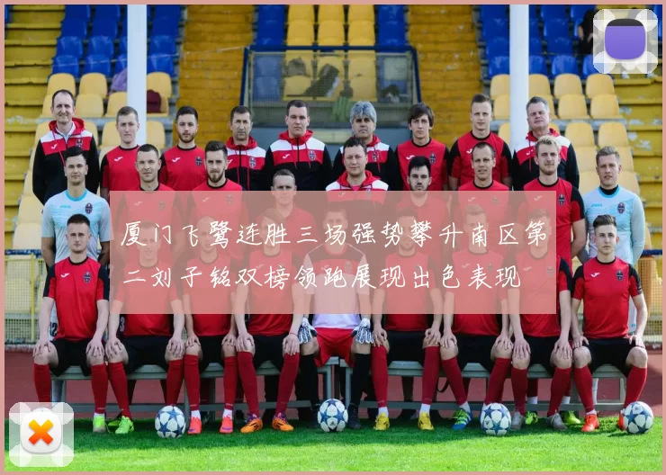 厦门飞鹭连胜三场强势攀升南区第二刘子铭双榜领跑展现出色表现