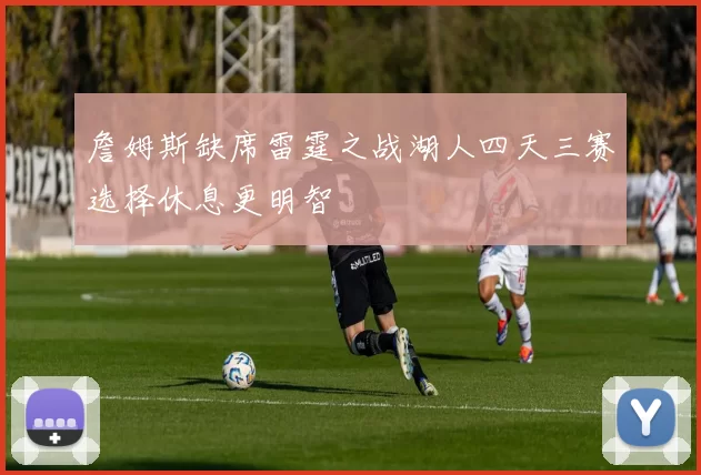 詹姆斯缺席雷霆之战湖人四天三赛选择休息更明智