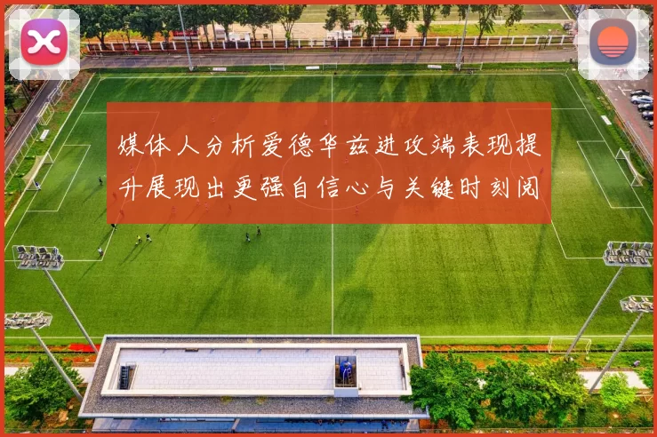 媒体人分析爱德华兹进攻端表现提升展现出更强自信心与关键时刻阅读能力