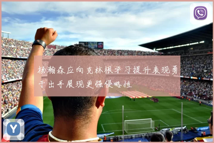 杨瀚森应向克林根学习提升表现勇于出手展现更强侵略性