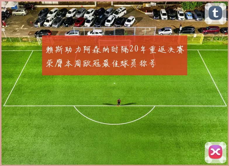 赖斯助力阿森纳时隔20年重返决赛荣膺本周欧冠最佳球员称号