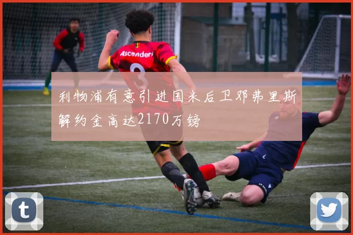 利物浦有意引进国米后卫邓弗里斯解约金高达2170万镑